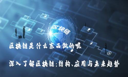 区块链是什么东西做的呢
深入了解区块链:结构、应用与未来趋势