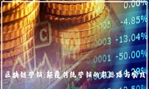 区块链营销:颠覆传统营销的新思路与实践